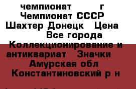 11.1) чемпионат : 1975 г - Чемпионат СССР - Шахтер-Донецк › Цена ­ 49 - Все города Коллекционирование и антиквариат » Значки   . Амурская обл.,Константиновский р-н